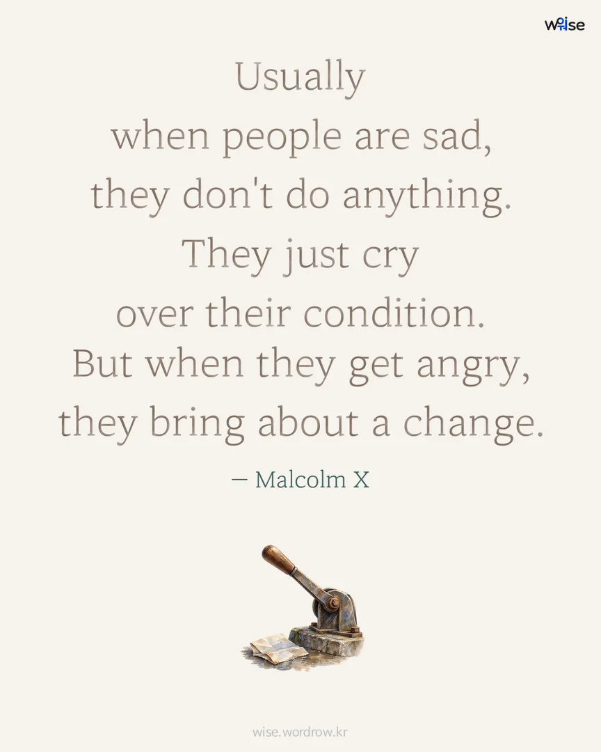 Usually when people are sad, they don't do anything. They just cry over their condition. But when they get angry, they bring about a change. — Malcolm X 포토카드