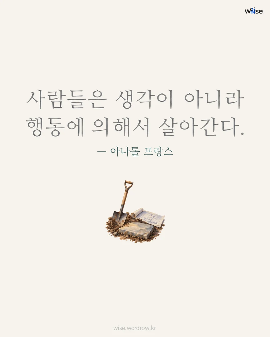 사람들은 생각이 아니라 행동에 의해서 살아간다. — 아나톨 프랑스 포토카드