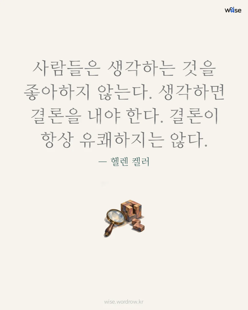 사람들은 생각하는 것을 좋아하지 않는다. 생각하면 결론을 내야 한다. 결론이 항상 유쾌하지는 않다. — 헬렌 켈러 포토카드