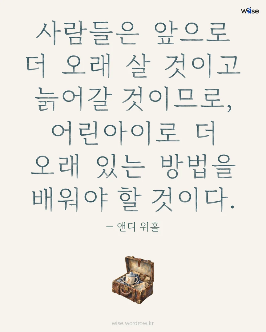 사람들은 앞으로 더 오래 살 것이고 늙어갈 것이므로, 어린아이로 더 오래 있는 방법을 배워야 할 것이다. — 앤디 워홀 포토카드