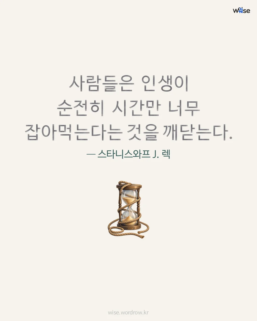 사람들은 인생이 순전히 시간만 너무 잡아먹는다는 것을 깨닫는다. — 스타니스와프 J. 렉 포토카드