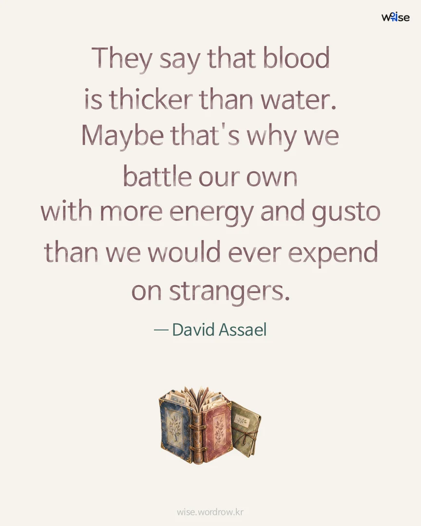 They say that blood is thicker than water. Maybe that's why we battle our own with more energy and gusto than we would ever expend on strangers. — David Assael 포토카드