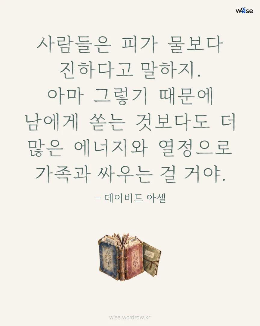 사람들은 피가 물보다 진하다고 말하지. 아마 그렇기 때문에 남에게 쏟는 것보다도 더 많은 에너지와 열정으로 가족과 싸우는 걸 거야. — 데이비드 아셀 포토카드