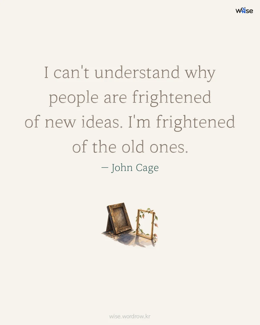 I can't understand why people are frightened of new ideas. I'm frightened of the old ones. — John Cage 포토카드