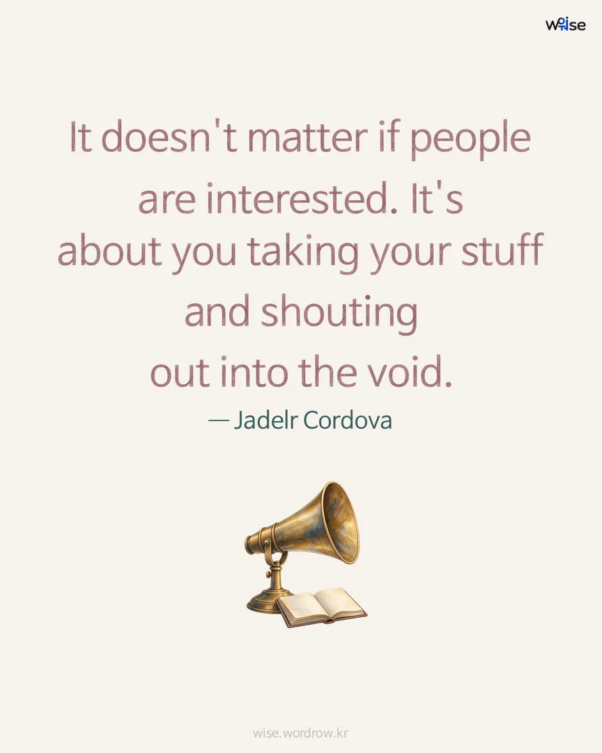 It doesn't matter if people are interested. It's about you taking your stuff and shouting out into the void. — Jadelr Cordova 포토카드