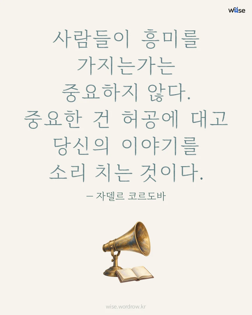사람들이 흥미를 가지는가는 중요하지 않다. 중요한 건 허공에 대고 당신의 이야기를 소리 치는 것이다. — 자델르 코르도바 포토카드