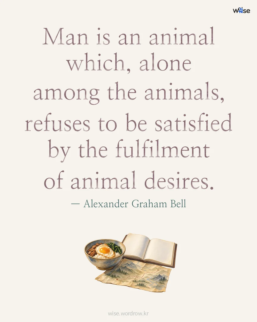 Man is an animal which, alone among the animals, refuses to be satisfied by the fulfilment of animal desires. — Alexander Graham Bell 포토카드
