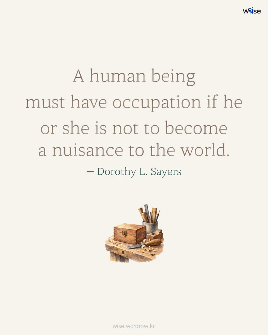 A human being must have occupation if he or she is not to become a nuisance to the world. — Dorothy L. Sayers 포토카드