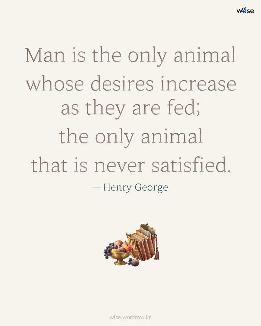 Man is the only animal whose desires increase as they are fed; the only animal that is never satisfied. — Henry George 포토카드