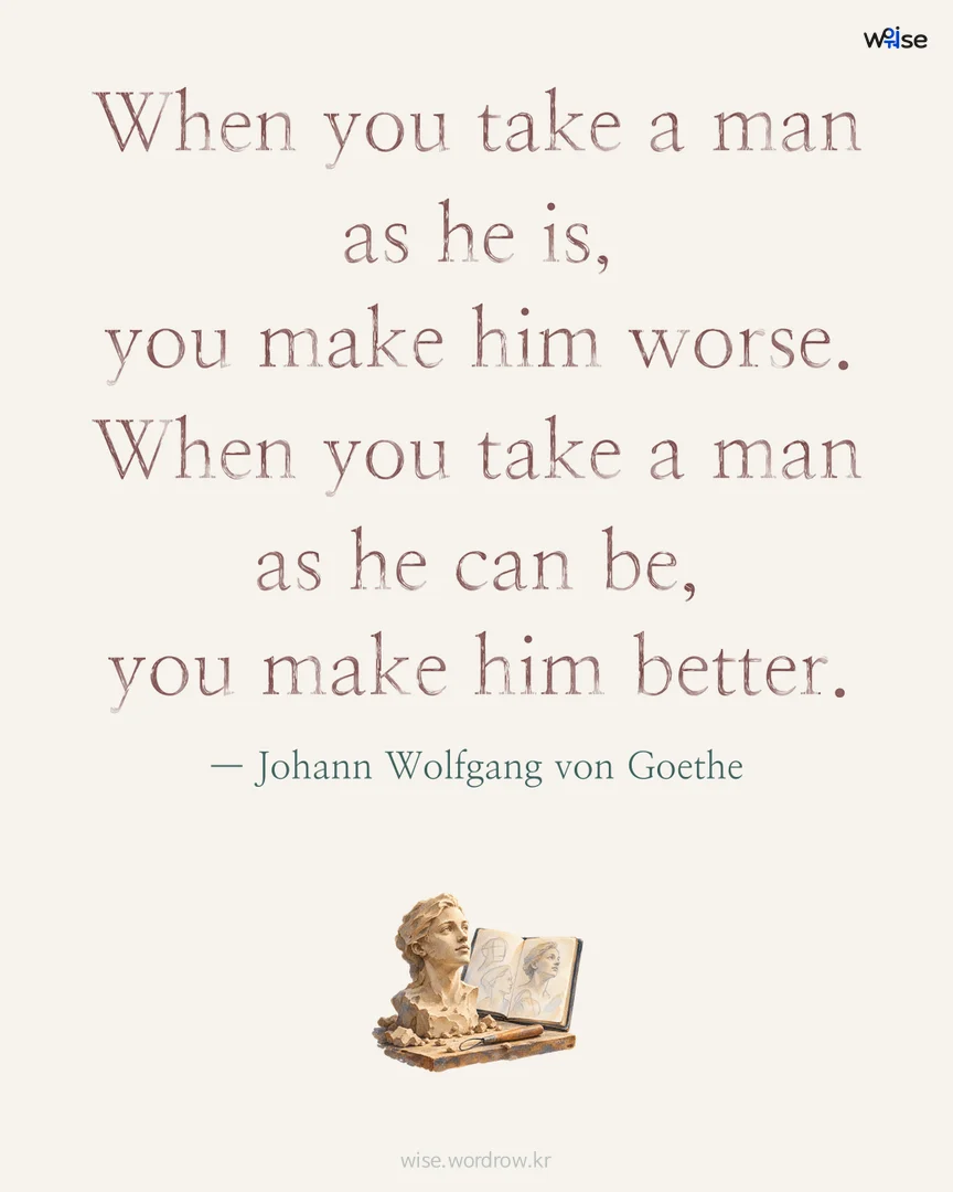 When you take a man as he is, you make him worse. When you take a man as he can be, you make him better. — Johann Wolfgang von Goethe 포토카드