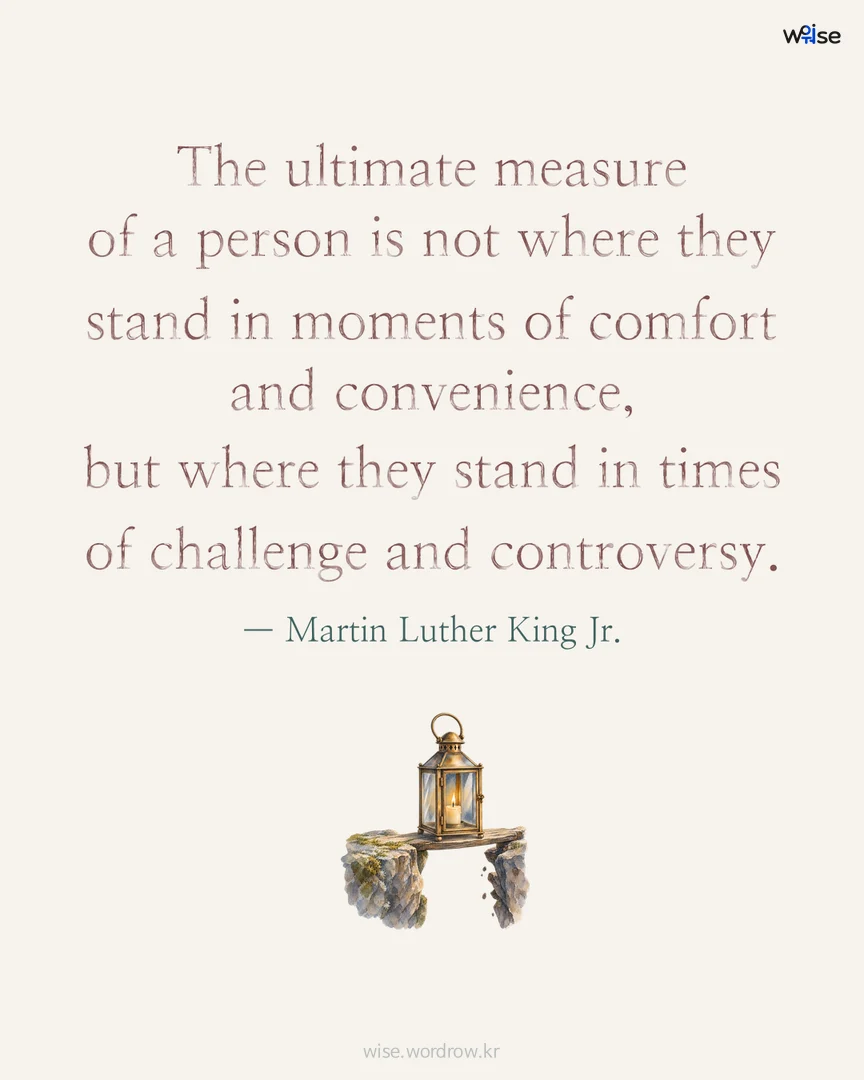 The ultimate measure of a person is not where they stand in moments of comfort and convenience, but where they stand in times of challenge and controversy. — Martin Luther King Jr. 포토카드