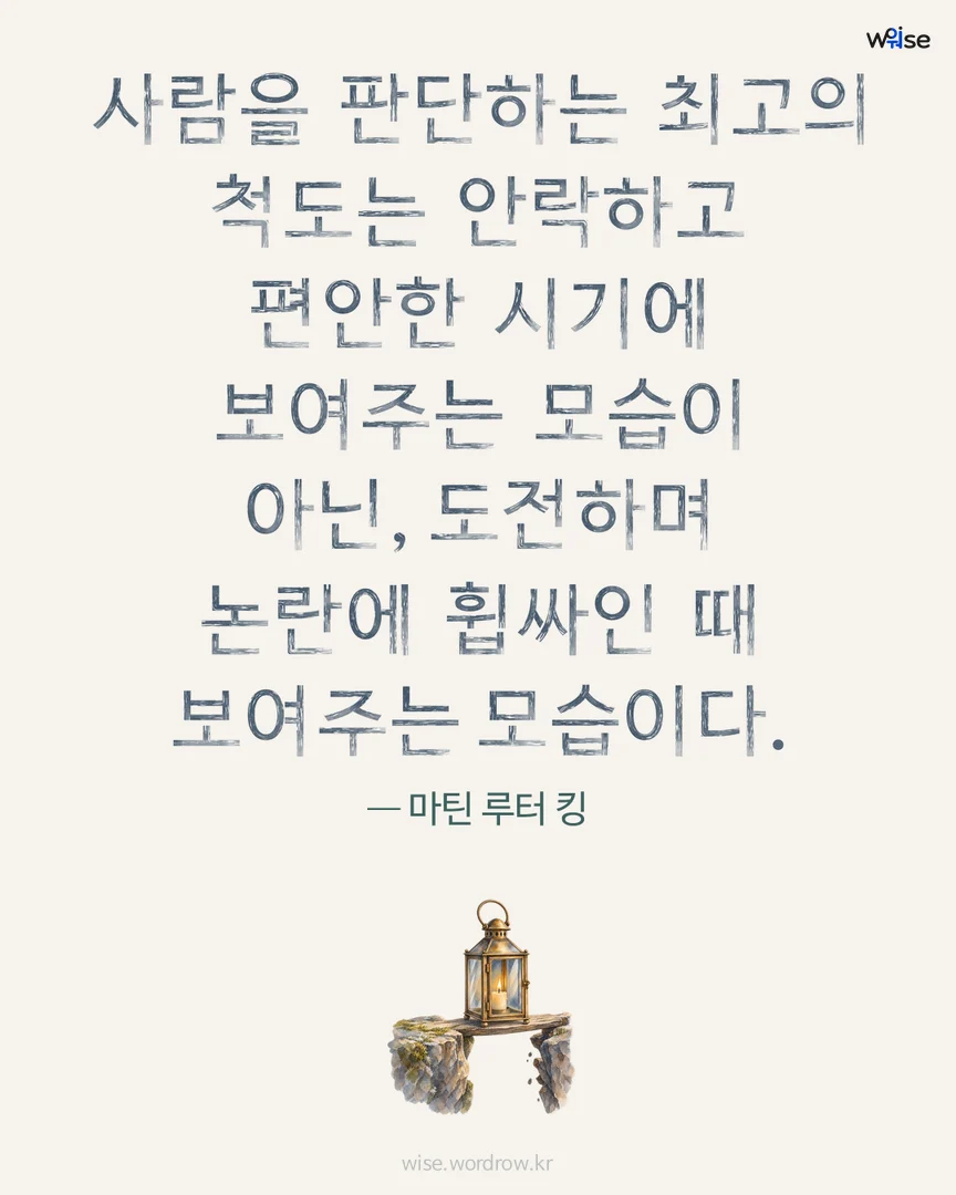 사람을 판단하는 최고의 척도는 안락하고 편안한 시기에 보여주는 모습이 아닌, 도전하며 논란에 휩싸인 때 보여주는 모습이다. — 마틴 루터 킹 포토카드