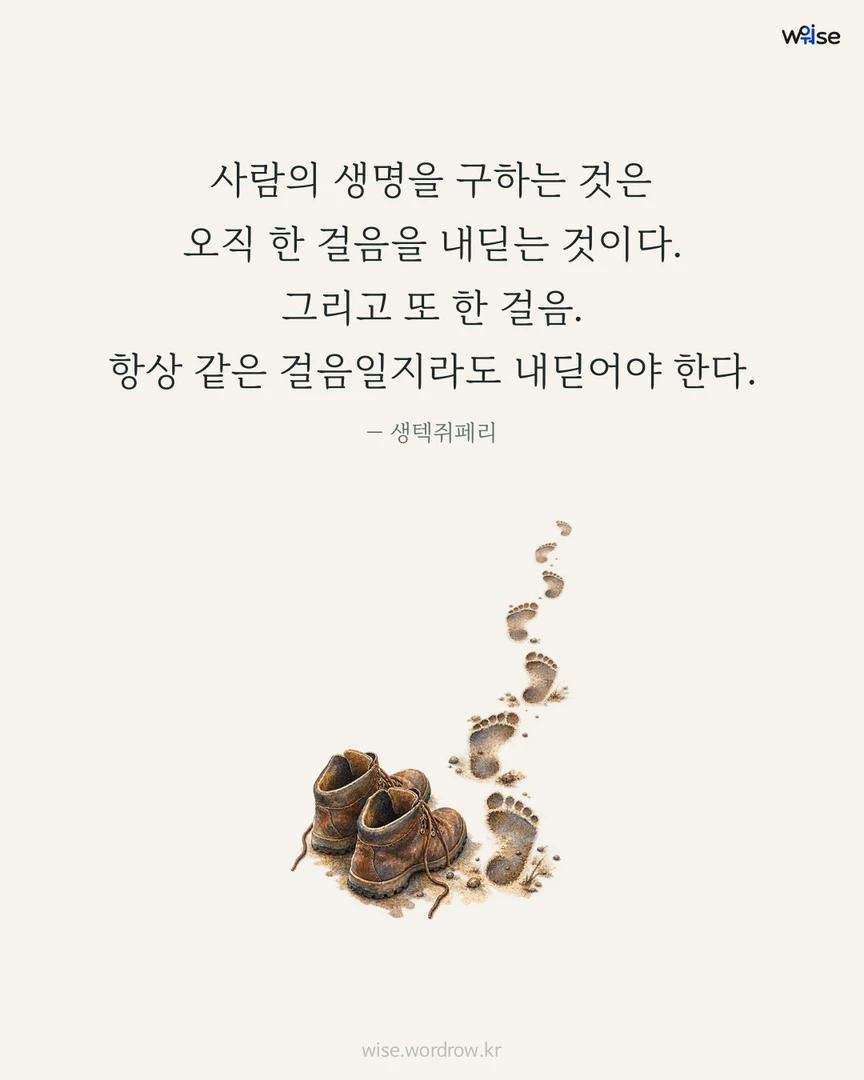 사람의 생명을 구하는 것은 오직 한 걸음을 내딛는 것이다. 그리고 또 한 걸음. 항상 같은 걸음일지라도 내딛어야 한다. — 생텍쥐페리 포토카드
