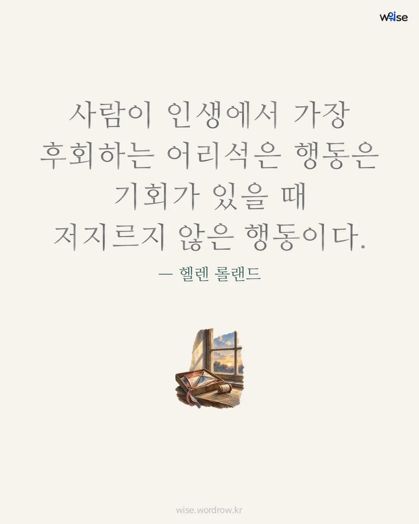 사람이 인생에서 가장 후회하는 어리석은 행동은 기회가 있을 때 저지르지 않은 행동이다. — 헬렌 롤랜드 포토카드