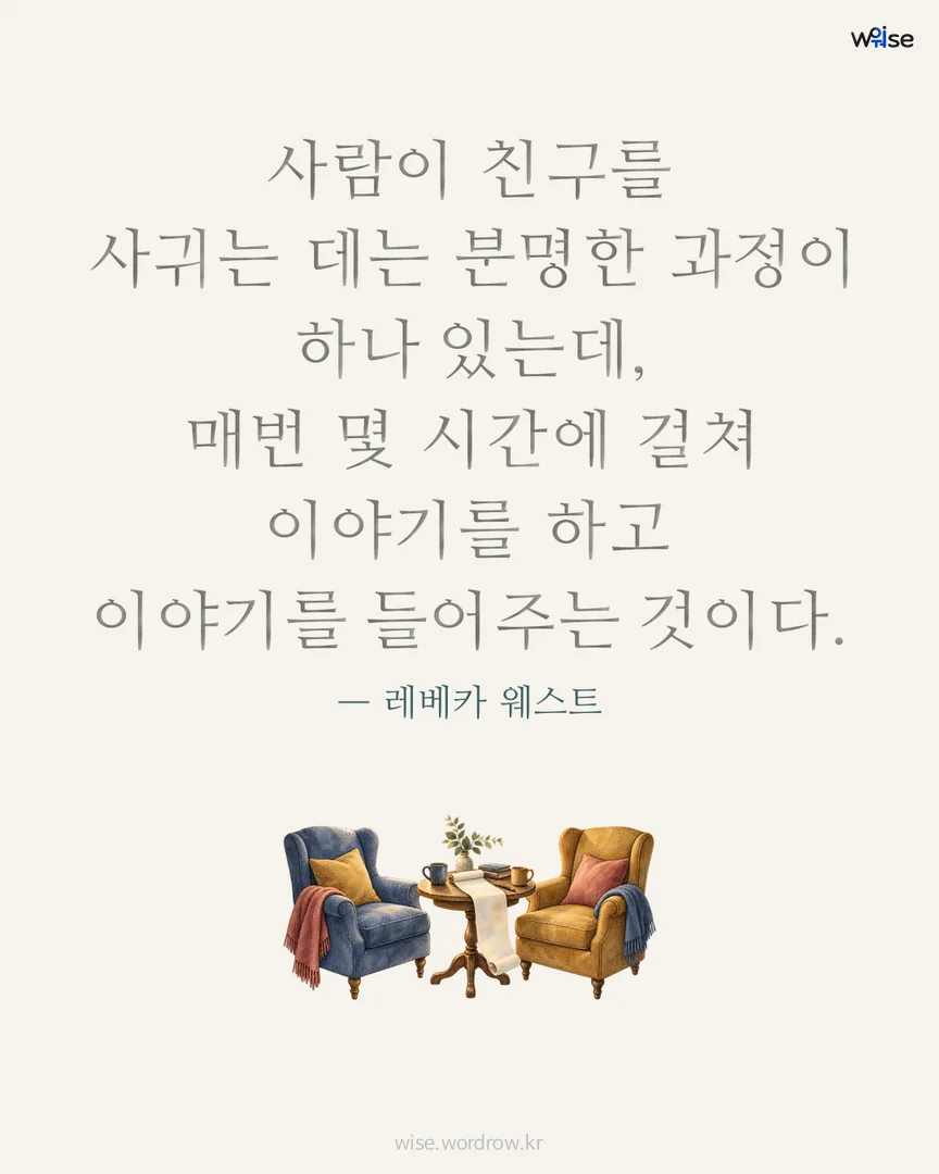 사람이 친구를 사귀는 데는 분명한 과정이 하나 있는데, 매번 몇 시간에 걸쳐 이야기를 하고 이야기를 들어주는 것이다. — 레베카 웨스트 포토카드