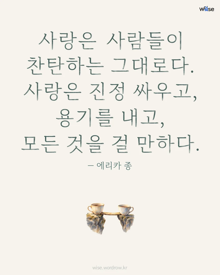 사랑은 사람들이 찬탄하는 그대로다. 사랑은 진정 싸우고, 용기를 내고, 모든 것을 걸 만하다. — 에리카 종 포토카드