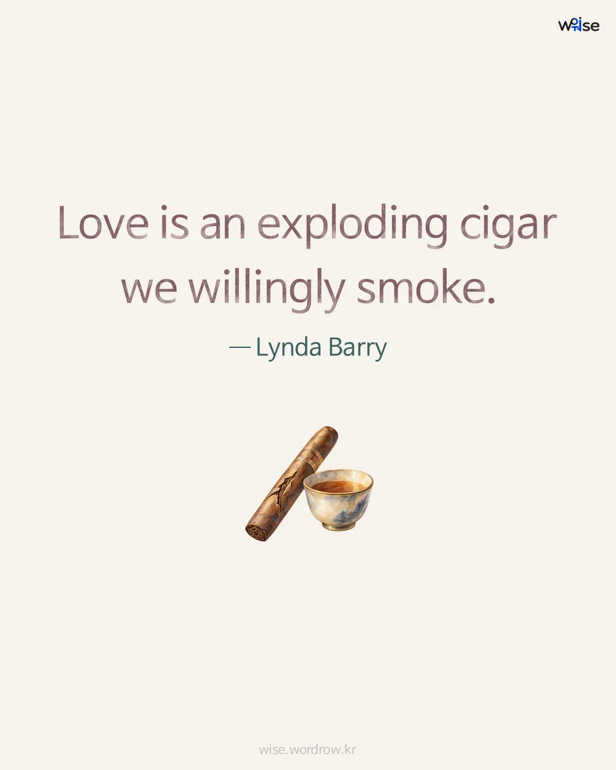Love is an exploding cigar we willingly smoke. — Lynda Barry 포토카드