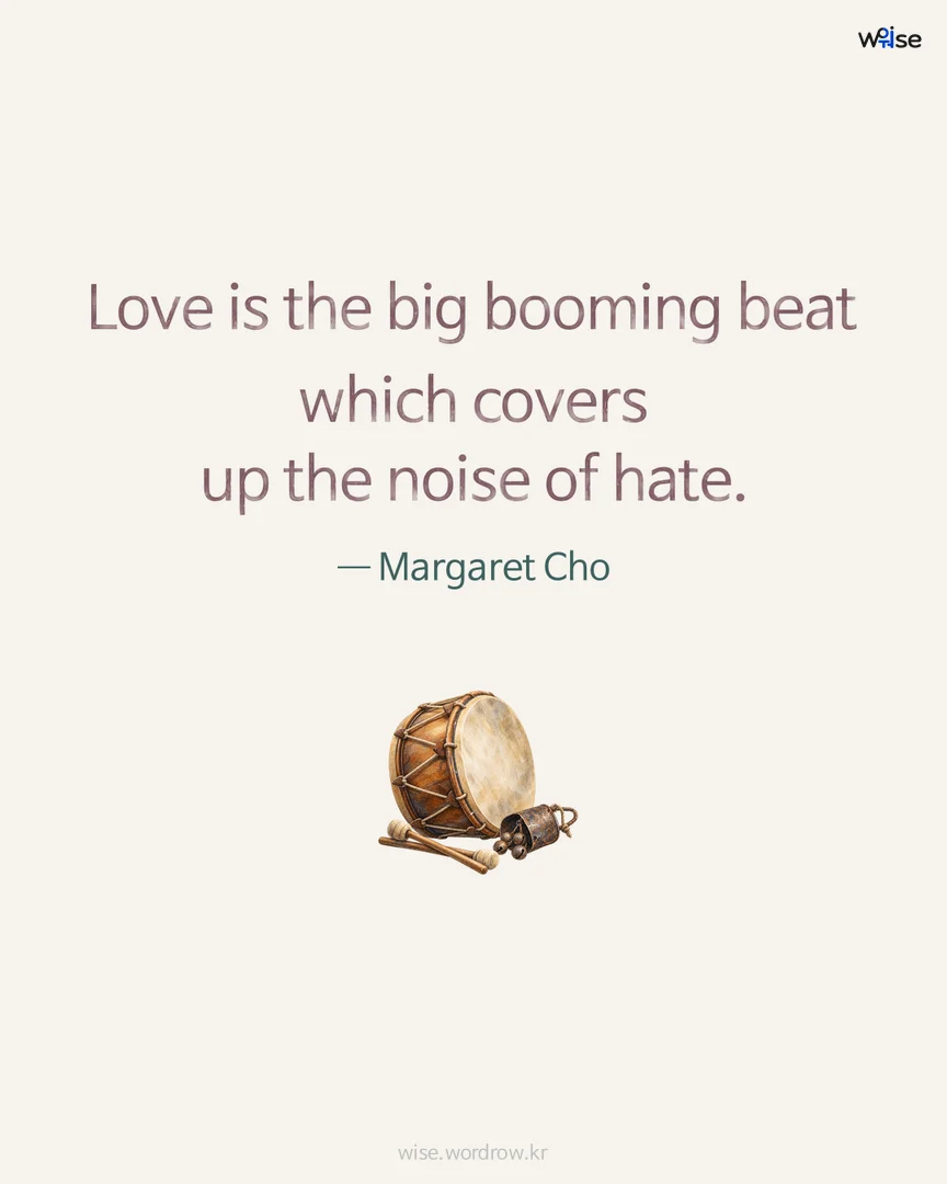 Love is the big booming beat which covers up the noise of hate. — Margaret Cho 포토카드