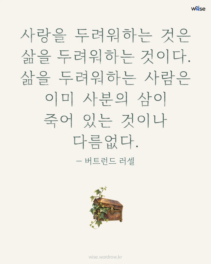 사랑을 두려워하는 것은 삶을 두려워하는 것이다. 삶을 두려워하는 사람은 이미 사분의 삼이 죽어 있는 것이나 다름없다. — 버트런드 러셀 포토카드