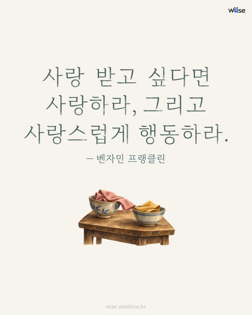 사랑 받고 싶다면 사랑하라, 그리고 사랑스럽게 행동하라. — 벤자민 프랭클린 포토카드