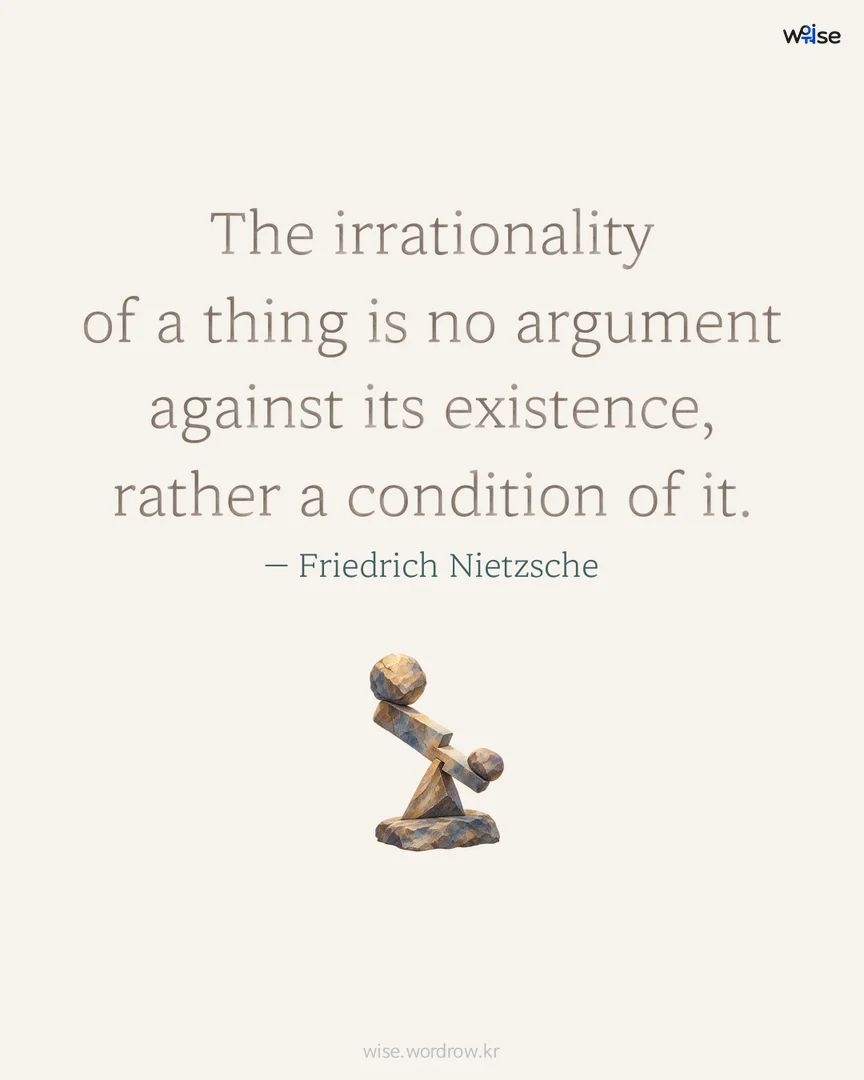 The irrationality of a thing is no argument against its existence, rather a condition of it. — Friedrich Nietzsche 포토카드