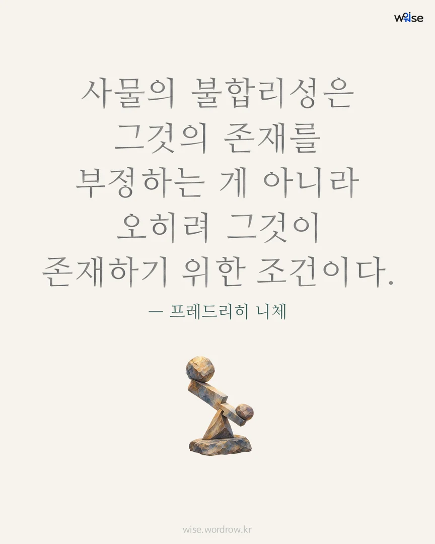 사물의 불합리성은 그것의 존재를 부정하는 게 아니라 오히려 그것이 존재하기 위한 조건이다. — 프레드리히 니체 포토카드