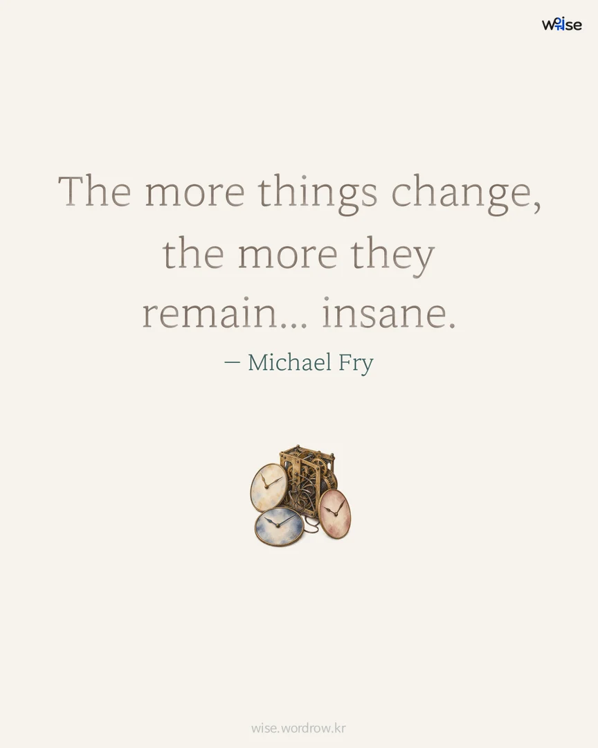 The more things change, the more they remain... insane. — Michael Fry 포토카드