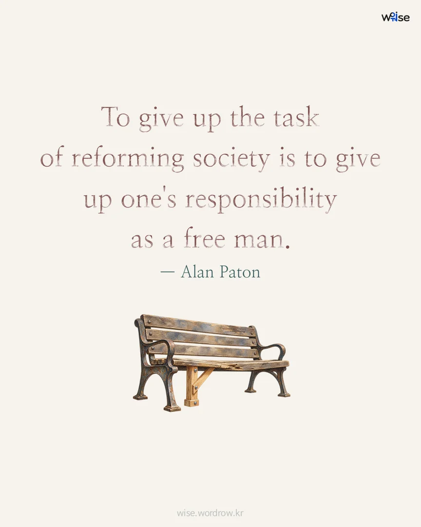 To give up the task of reforming society is to give up one's responsibility as a free man. — Alan Paton 포토카드