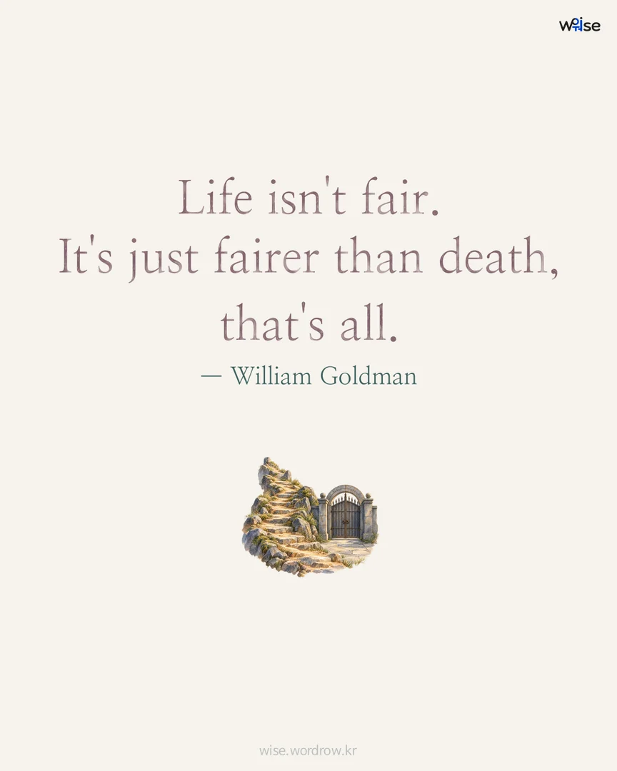 Life isn't fair. It's just fairer than death, that's all. — William Goldman 포토카드