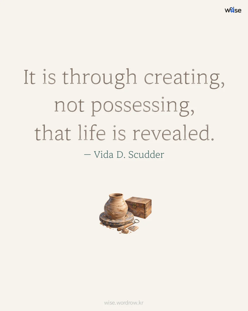 It is through creating, not possessing, that life is revealed. — Vida D. Scudder 포토카드
