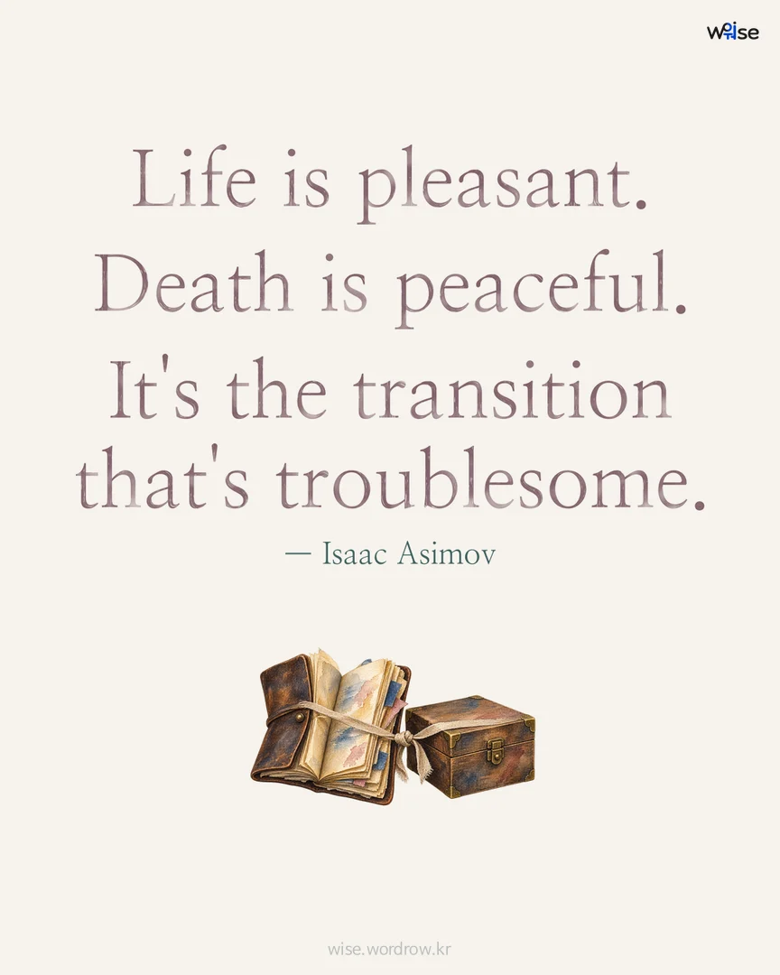 Life is pleasant. Death is peaceful. It's the transition that's troublesome. — Isaac Asimov 포토카드