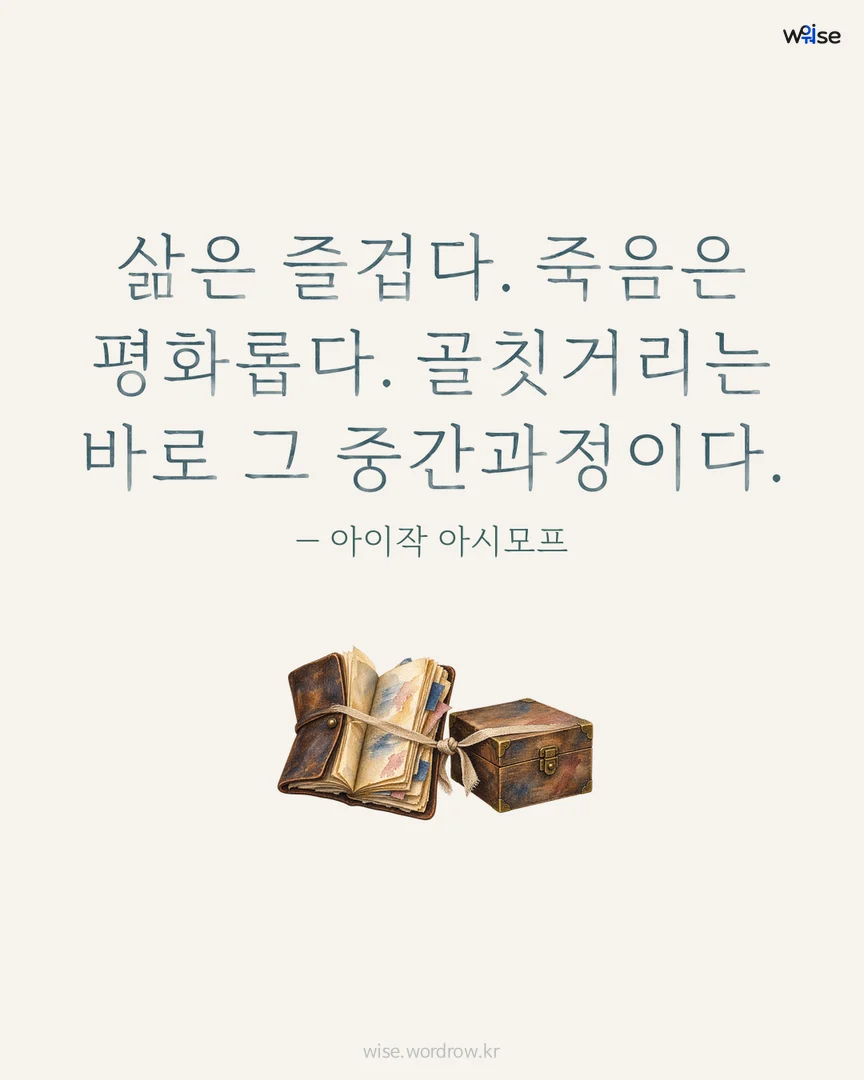 삶은 즐겁다. 죽음은 평화롭다. 골칫거리는 바로 그 중간과정이다. — 아이작 아시모프 포토카드