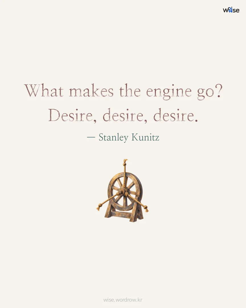 What makes the engine go? Desire, desire, desire. — Stanley Kunitz 포토카드