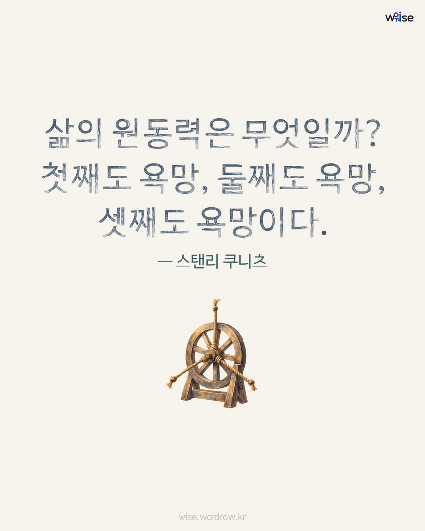 삶의 원동력은 무엇일까? 첫째도 욕망, 둘째도 욕망, 셋째도 욕망이다. — 스탠리 쿠니츠 포토카드