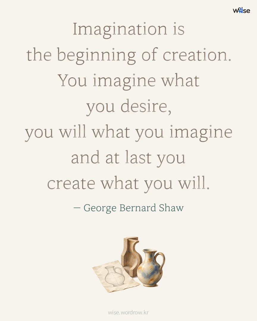 Imagination is the beginning of creation. You imagine what you desire, you will what you imagine and at last you create what you will. — George Bernard Shaw 포토카드