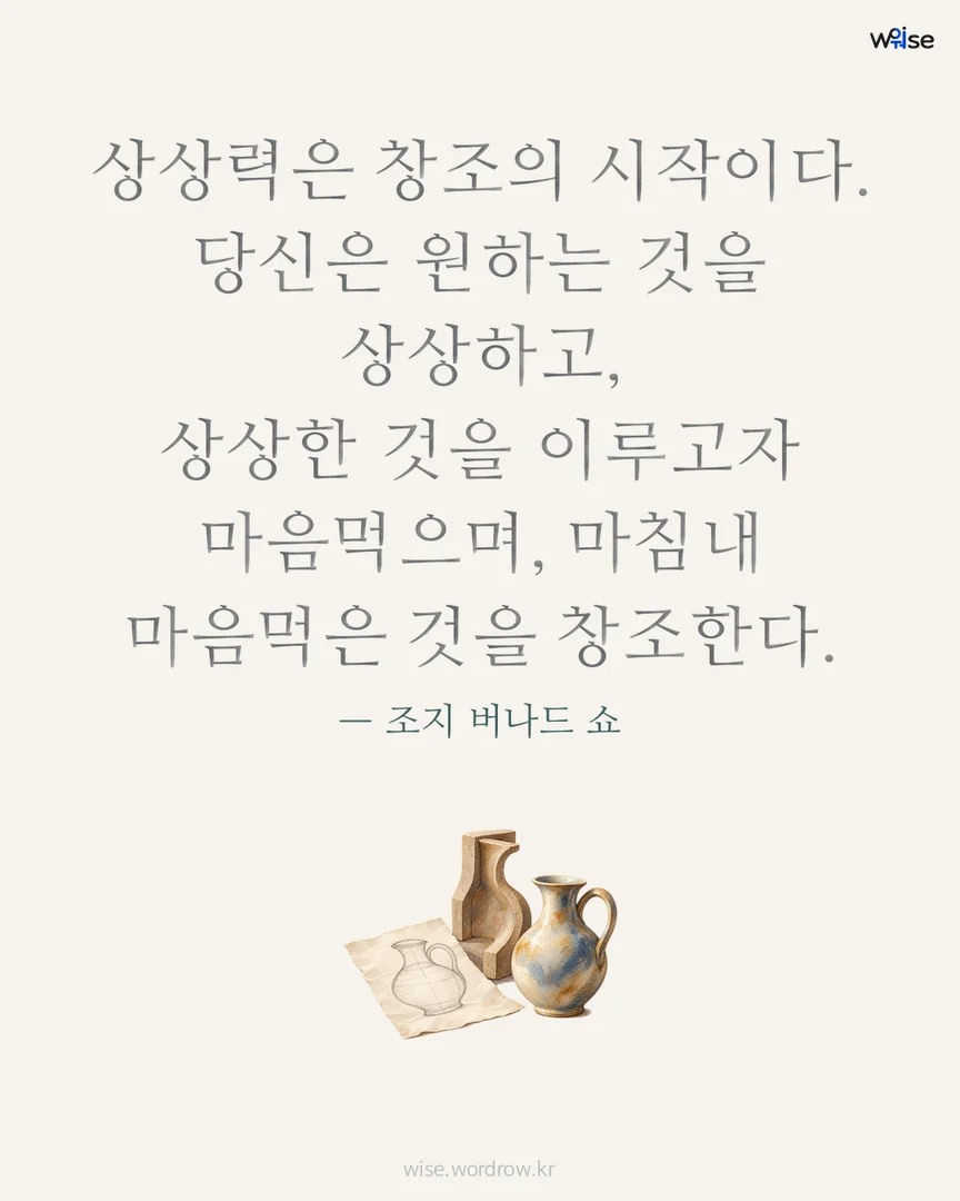 상상력은 창조의 시작이다. 당신은 원하는 것을 상상하고, 상상한 것을 이루고자 마음먹으며, 마침내 마음먹은 것을 창조한다. — 조지 버나드 쇼 포토카드