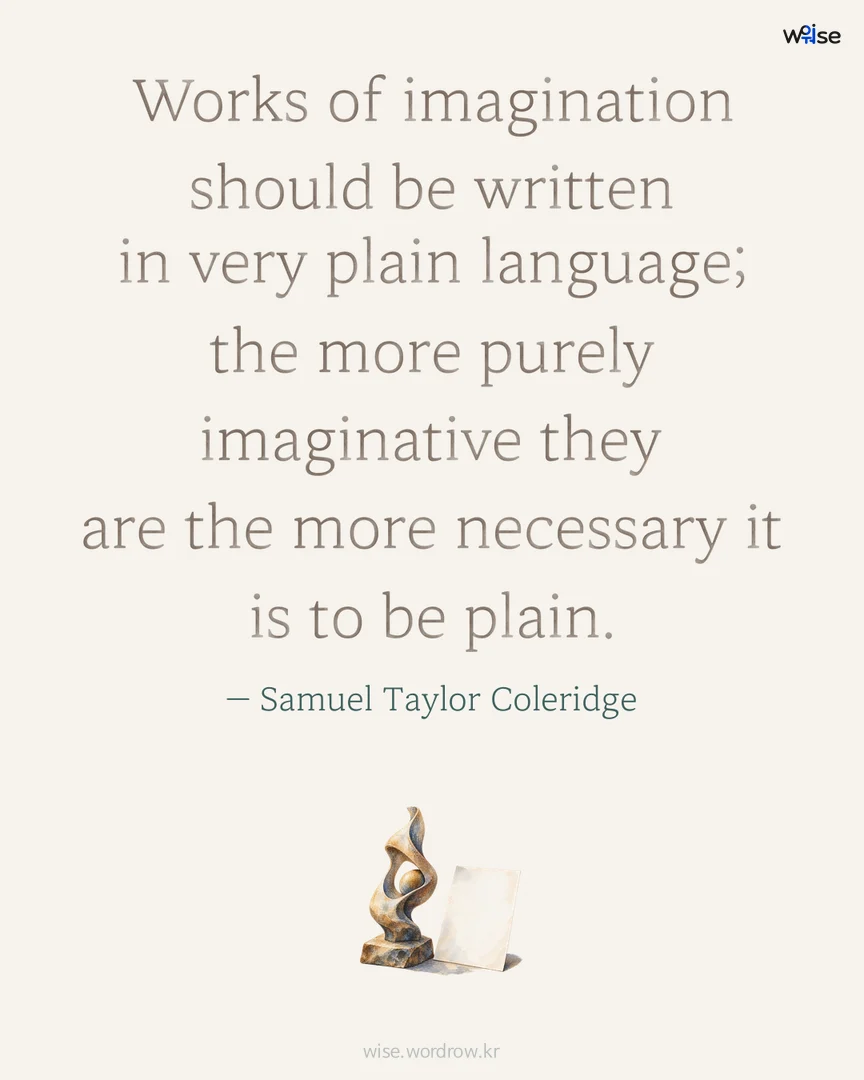 Works of imagination should be written in very plain language; the more purely imaginative they are the more necessary it is to be plain. — Samuel Taylor Coleridge 포토카드