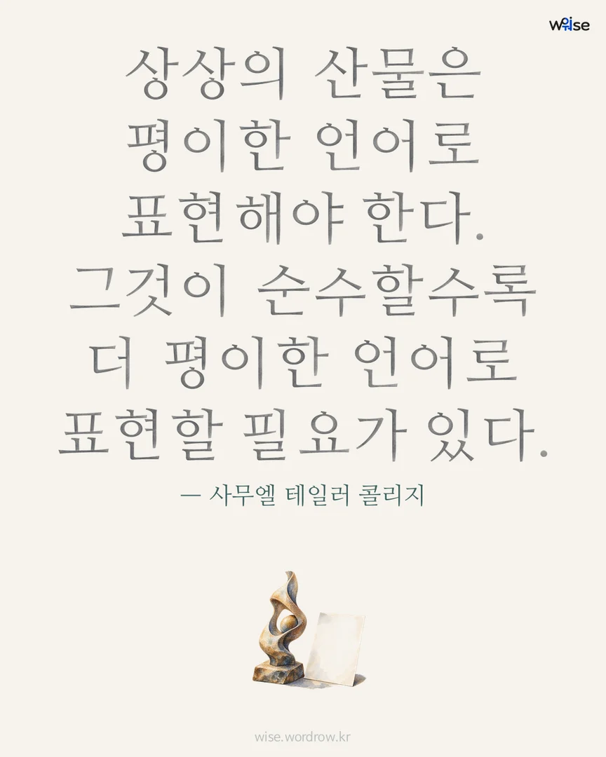 상상의 산물은 평이한 언어로 표현해야 한다. 그것이 순수할수록 더 평이한 언어로 표현할 필요가 있다. — 사무엘 테일러 콜리지 포토카드