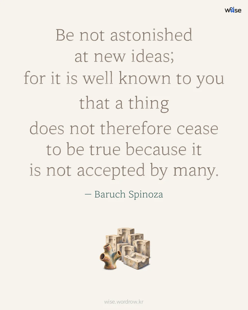 Be not astonished at new ideas; for it is well known to you that a thing does not therefore cease to be true because it is not accepted by many. — Baruch Spinoza 포토카드