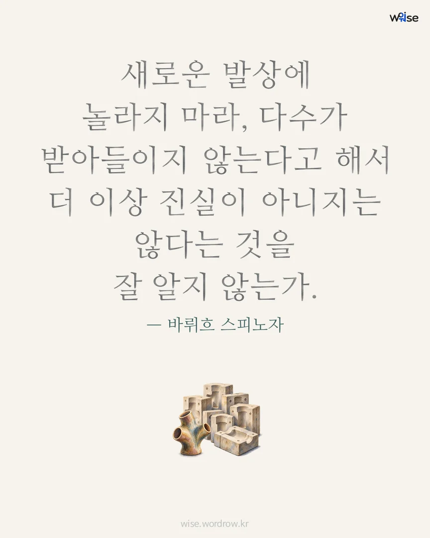 새로운 발상에 놀라지 마라, 다수가 받아들이지 않는다고 해서 더 이상 진실이 아니지는 않다는 것을 잘 알지 않는가. — 바뤼흐 스피노자 포토카드