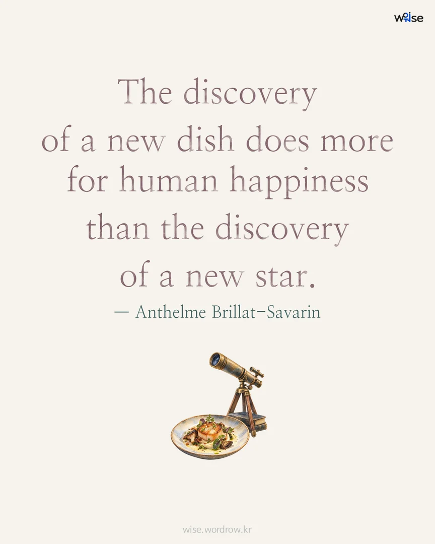The discovery of a new dish does more for human happiness than the discovery of a new star. — Anthelme Brillat-Savarin 포토카드