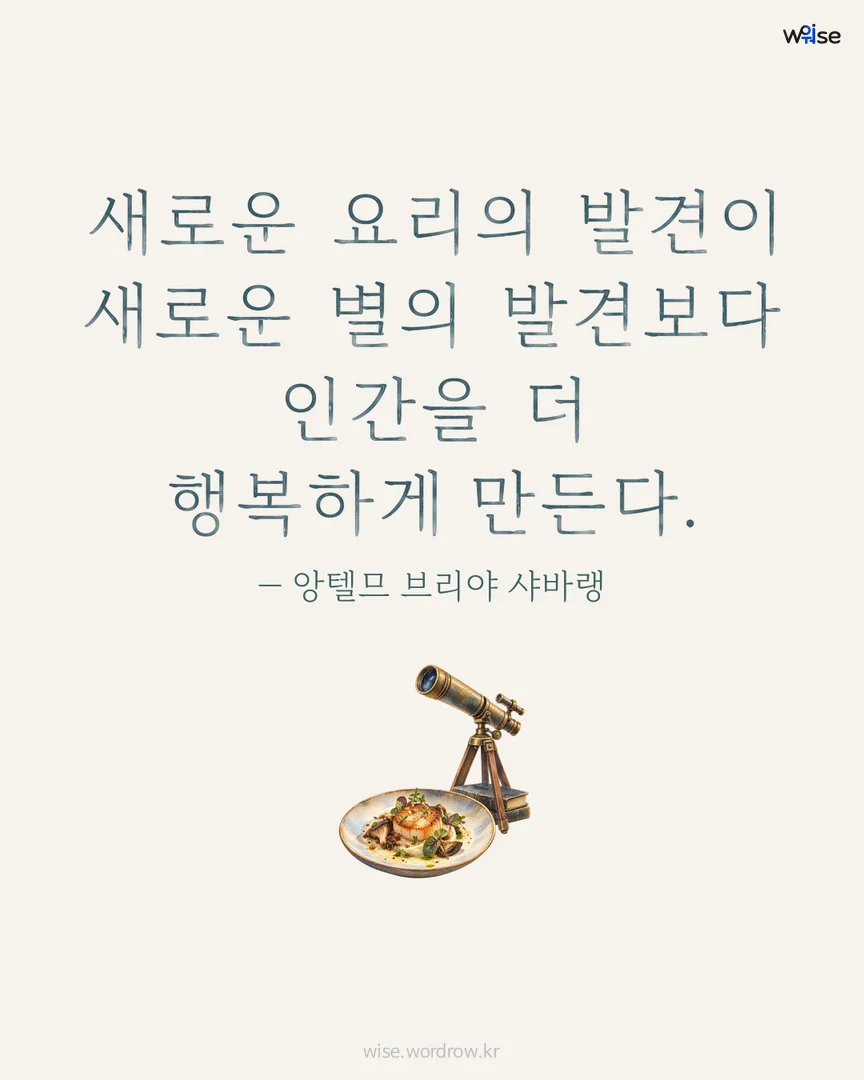 새로운 요리의 발견이 새로운 별의 발견보다 인간을 더 행복하게 만든다. — 앙텔므 브리야 샤바랭 포토카드