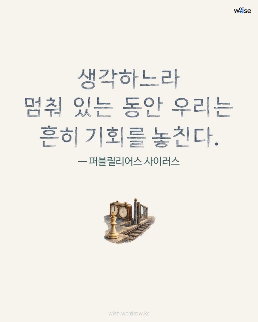생각하느라 멈춰 있는 동안 우리는 흔히 기회를 놓친다. — 퍼블릴리어스 사이러스 포토카드