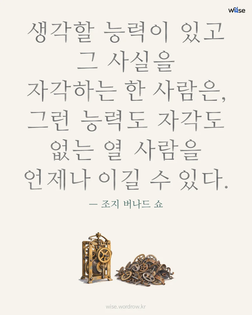 생각할 능력이 있고 그 사실을 자각하는 한 사람은, 그런 능력도 자각도 없는 열 사람을 언제나 이길 수 있다. — 조지 버나드 쇼 포토카드