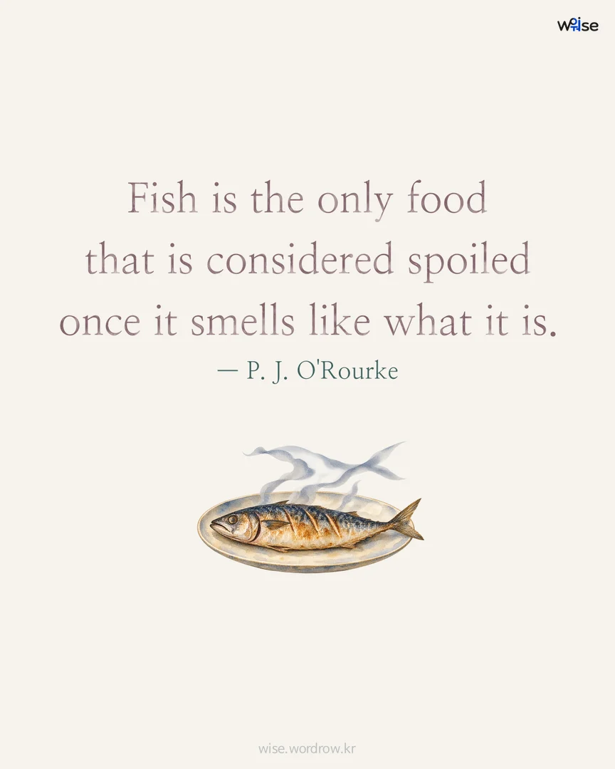 Fish is the only food that is considered spoiled once it smells like what it is. — P. J. O'Rourke 포토카드