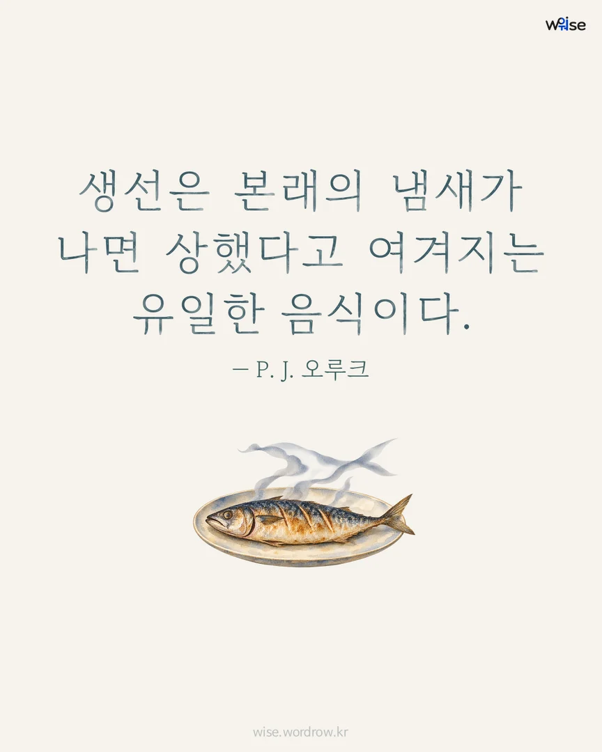 생선은 본래의 냄새가 나면 상했다고 여겨지는 유일한 음식이다. — P. J. 오루크 포토카드