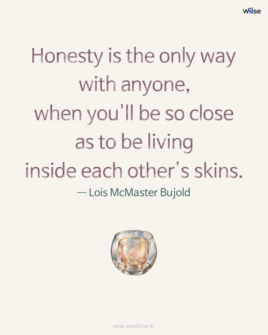 Honesty is the only way with anyone, when you'll be so close as to be living inside each other's skins. — Lois McMaster Bujold 포토카드
