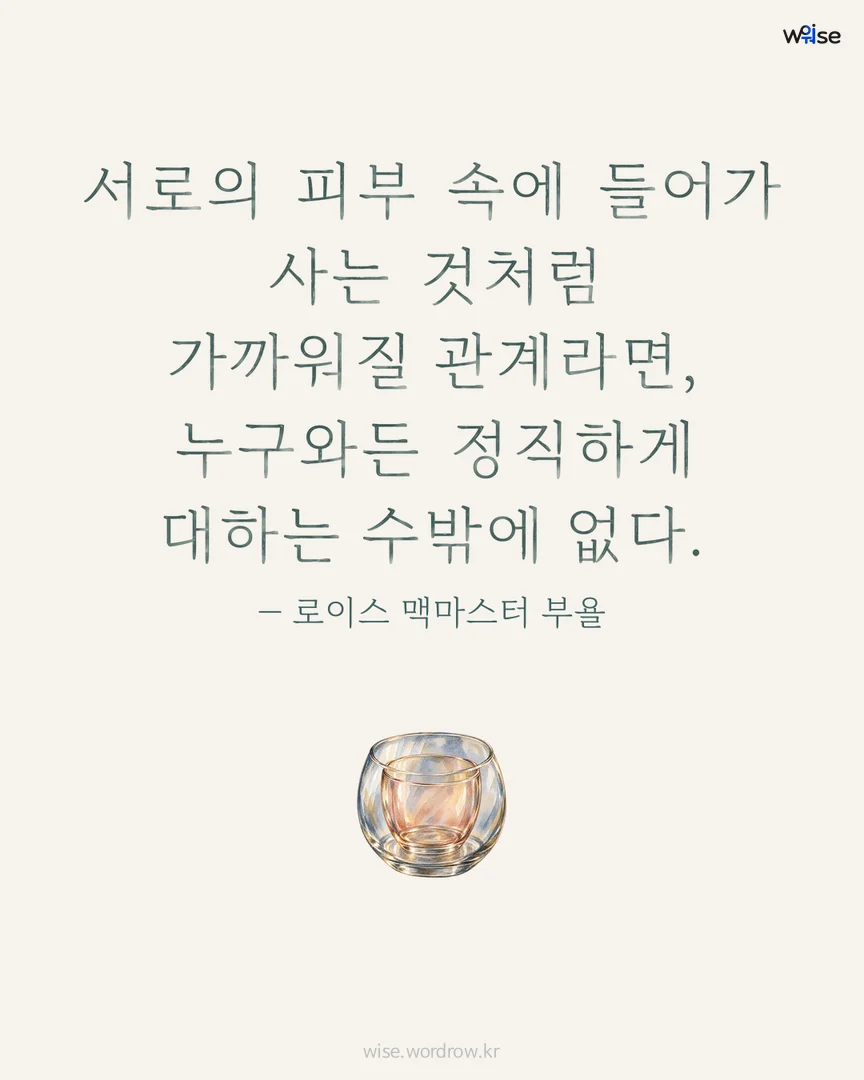 서로의 피부 속에 들어가 사는 것처럼 가까워질 관계라면, 누구와든 정직하게 대하는 수밖에 없다. — 로이스 맥마스터 부욜 포토카드