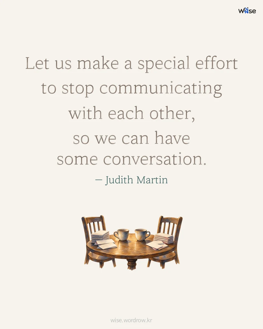 Let us make a special effort to stop communicating with each other, so we can have some conversation. — Judith Martin 포토카드