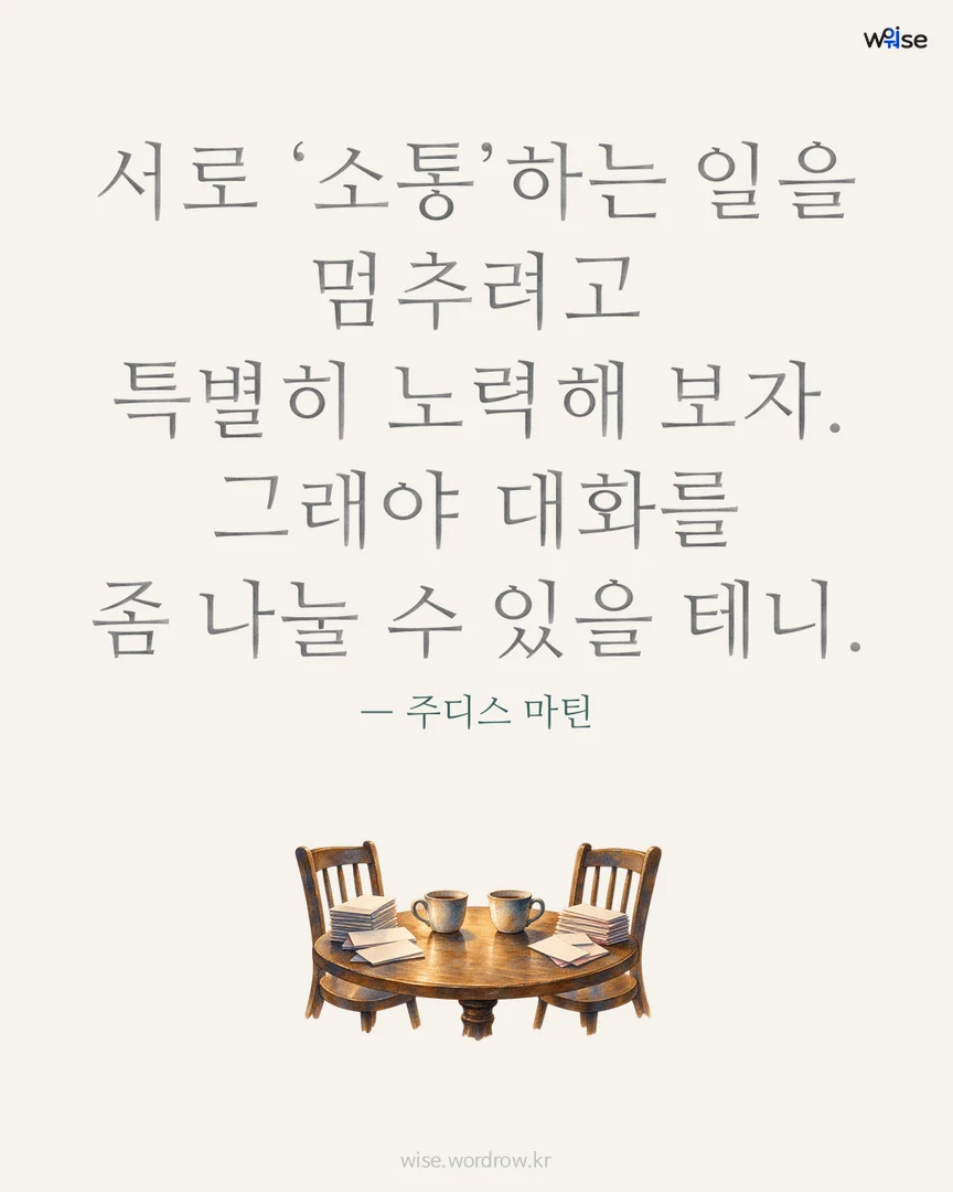 서로 ‘소통’하는 일을 멈추려고 특별히 노력해 보자. 그래야 대화를 좀 나눌 수 있을 테니. — 주디스 마틴 포토카드
